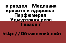  в раздел : Медицина, красота и здоровье » Парфюмерия . Удмуртская респ.,Глазов г.